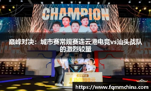 巅峰对决：城市赛常规赛连云港电竞vs汕头战队的激烈较量