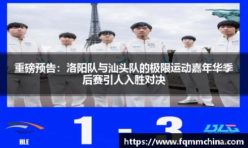 重磅预告：洛阳队与汕头队的极限运动嘉年华季后赛引人入胜对决