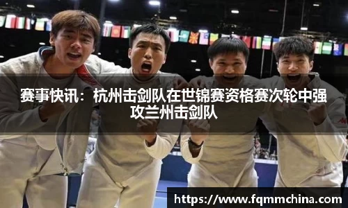 赛事快讯：杭州击剑队在世锦赛资格赛次轮中强攻兰州击剑队