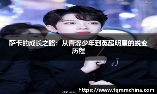 萨卡的成长之路：从青涩少年到英超明星的蜕变历程
