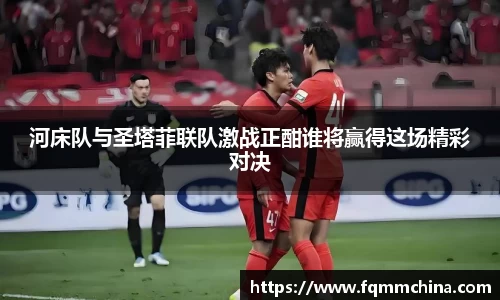 河床队与圣塔菲联队激战正酣谁将赢得这场精彩对决