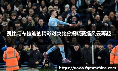 灵比与布拉迪的精彩对决比分揭晓赛场风云再起