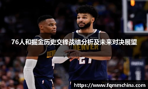 76人和掘金历史交锋战绩分析及未来对决展望