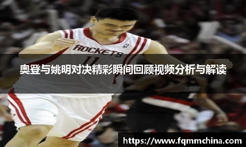 奥登与姚明对决精彩瞬间回顾视频分析与解读
